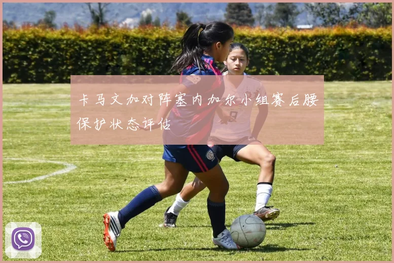 卡马文加对阵塞内加尔小组赛后腰保护状态评估