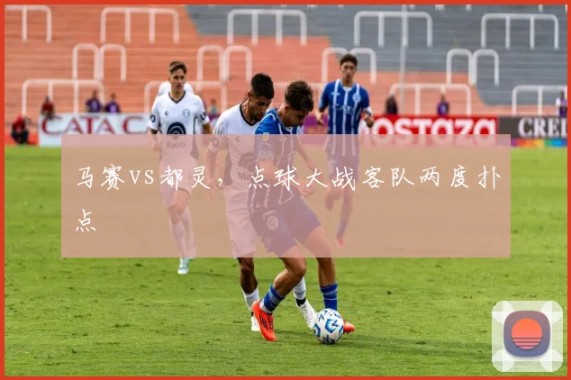 马赛vs都灵，点球大战客队两度扑点