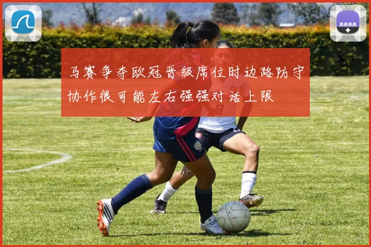 马赛争夺欧冠晋级席位时边路防守协作很可能左右强强对话上限