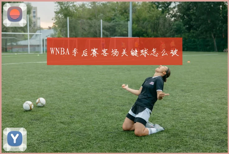 WNBA季后赛客场关键球怎么破