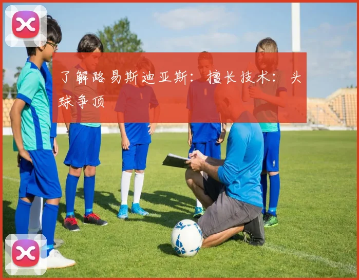 了解路易斯迪亚斯：擅长技术：头球争顶