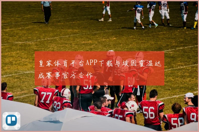 皇家体育平台APP下载与埃因霍温达成赛事官方合作