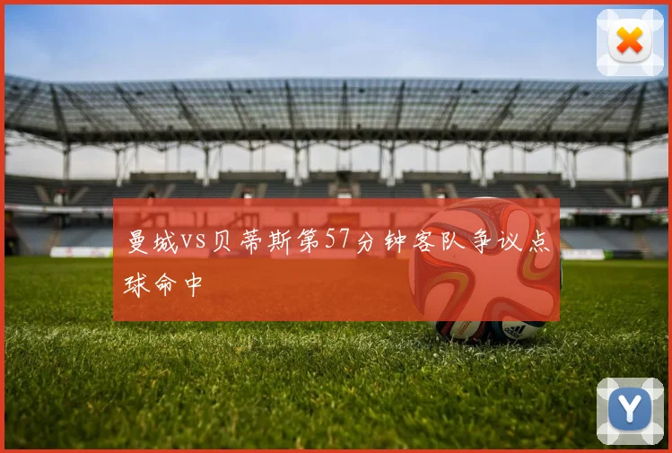 曼城vs贝蒂斯第57分钟客队争议点球命中