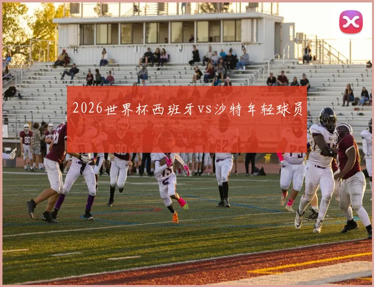 2026世界杯西班牙vs沙特年轻球员