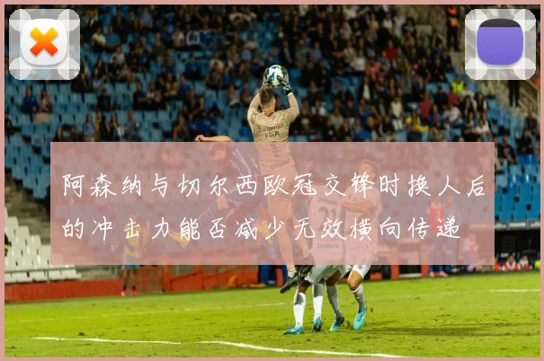 阿森纳与切尔西欧冠交锋时换人后的冲击力能否减少无效横向传递