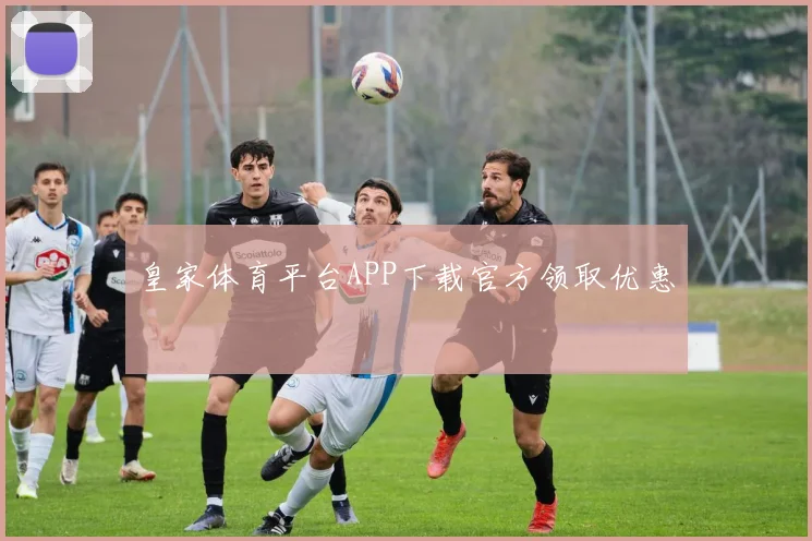 皇家体育平台APP下载官方领取优惠