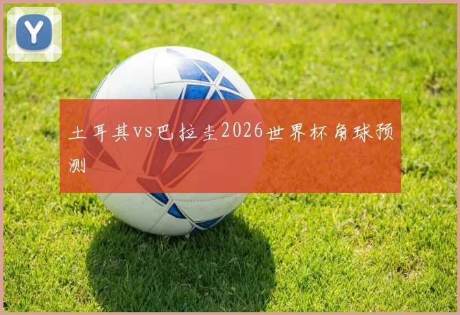 土耳其vs巴拉圭2026世界杯角球预测