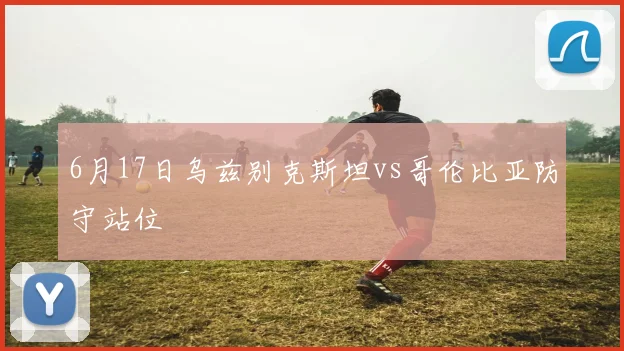 6月17日乌兹别克斯坦vs哥伦比亚防守站位