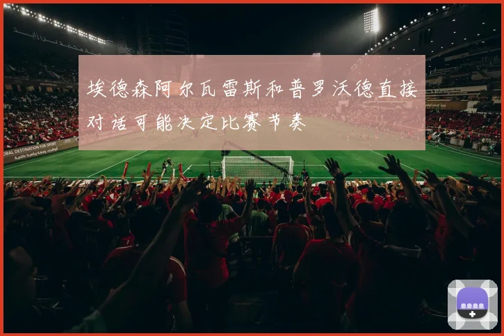 埃德森阿尔瓦雷斯和普罗沃德直接对话可能决定比赛节奏