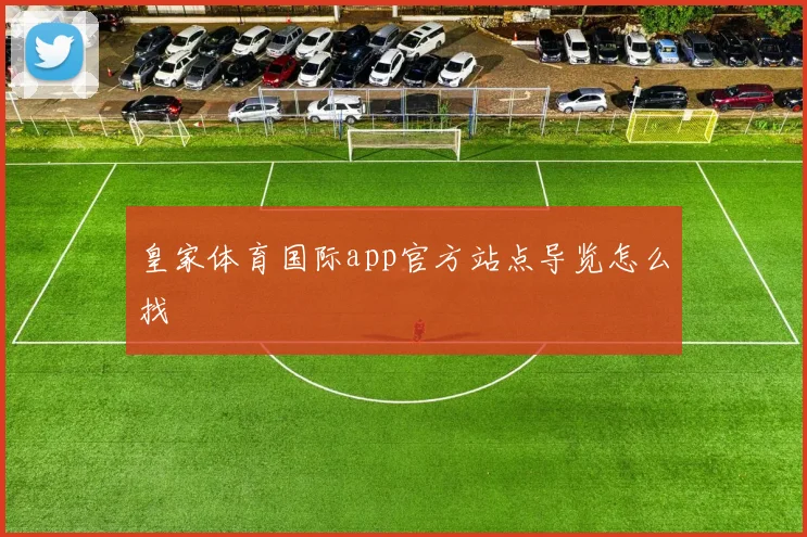 皇家体育国际app官方站点导览怎么找