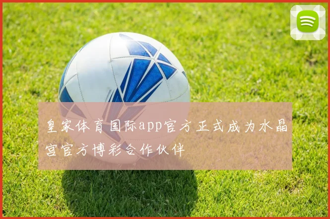 皇家体育国际app官方正式成为水晶宫官方博彩合作伙伴