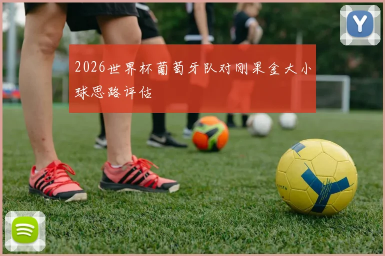 2026世界杯葡萄牙队对刚果金大小球思路评估