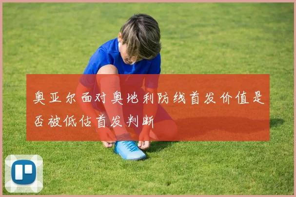 奥亚尔面对奥地利防线首发价值是否被低估首发判断